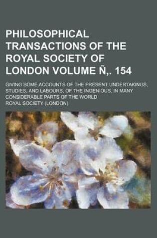 Cover of Philosophical Transactions of the Royal Society of London Volume N . 154; Giving Some Accounts of the Present Undertakings, Studies, and Labours, of the Ingenious, in Many Considerable Parts of the World