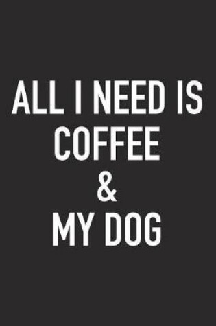 Cover of All I Need Is Coffee and My Dog