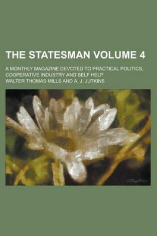 Cover of The Statesman; A Monthly Magazine Devoted to Practical Politics, Cooperative Industry and Self Help Volume 4