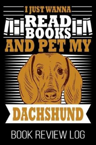 Cover of I Just Wanna Read Books And Pet My Dachshund Book Review Log