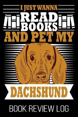 Book cover for I Just Wanna Read Books And Pet My Dachshund Book Review Log