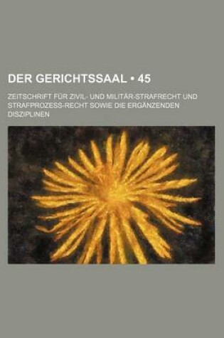 Cover of Der Gerichtssaal (45); Zeitschrift Fur Zivil- Und Militar-Strafrecht Und Strafprozess-Recht Sowie Die Erganzenden Disziplinen