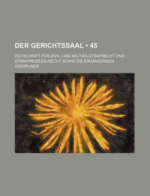 Book cover for Der Gerichtssaal (45); Zeitschrift Fur Zivil- Und Militar-Strafrecht Und Strafprozess-Recht Sowie Die Erganzenden Disziplinen