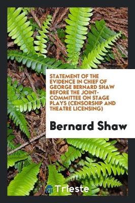 Book cover for Statement of the Evidence in Chief of George Bernard Shaw Before the Joint-Committee on Stage Plays (Censorship and Theatre Licensing)