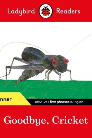 Cover of Ladybird Readers Beginner Level - Eric Carle - Goodbye, Cricket (ELT Graded Reader)