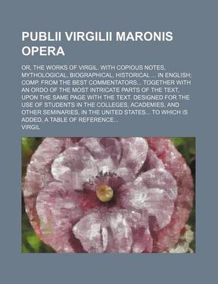 Book cover for Publii Virgilii Maronis Opera; Or, the Works of Virgil. with Copious Notes, Mythological, Biographical, Historical in English Comp. from the Best Commentators Together with an Ordo of the Most Intricate Parts of the Text, Upon the Same Page with the Text