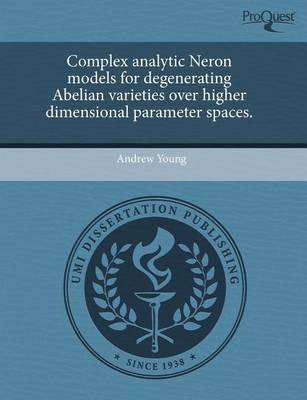 Book cover for Complex Analytic Neron Models for Degenerating Abelian Varieties Over Higher Dimensional Parameter Spaces