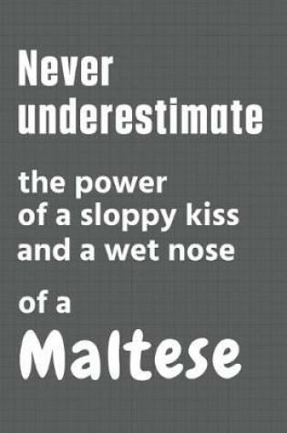 Cover of Never underestimate the power of a sloppy kiss and a wet nose of a Maltese