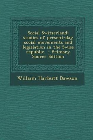 Cover of Social Switzerland; Studies of Present-Day Social Movements and Legislation in the Swiss Republic - Primary Source Edition