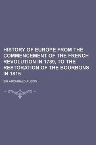 Cover of History of Europe from the Commencement of the French Revolution in 1789, to the Restoration of the Bourbons in 1815