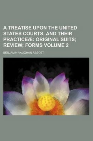 Cover of A Treatise Upon the United States Courts, and Their Practiceae; Original Suits Review Forms Volume 2