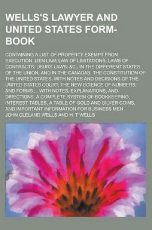 Cover of Wells's Lawyer and United States Form-Book; Containing a List of Property Exempt from Execution; Lien Law; Law of Limitations; Laws of Contracts; Usury Laws; &C., in the Different States of the Union, and in the Canadas; The Constitution