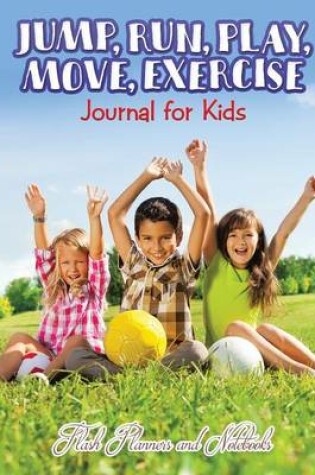 Cover of Jump, Run, Play, Move, Exercise Journal for Kids