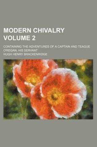 Cover of Modern Chivalry Volume 2; Containing the Adventures of a Captain and Teague O'Regan, His Servant