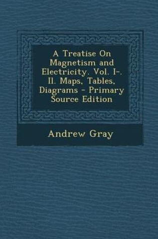 Cover of A Treatise on Magnetism and Electricity. Vol. I-. Il. Maps, Tables, Diagrams - Primary Source Edition