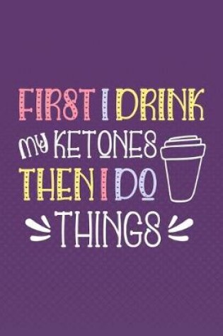 Cover of First I Drink My Ketones. Then I Do Things