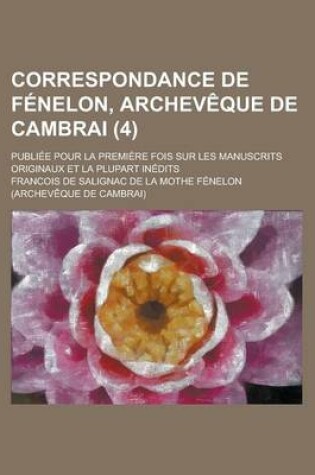 Cover of Correspondance de Fenelon, Archeveque de Cambrai; Publiee Pour La Premiere Fois Sur Les Manuscrits Originaux Et La Plupart Inedits (4)