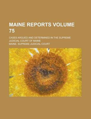 Book cover for Maine Reports; Cases Argued and Determined in the Supreme Judicial Court of Maine Volume 75