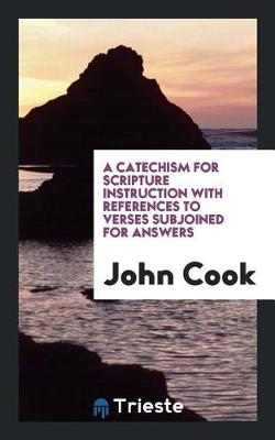 Book cover for A Catechism for Scripture Instruction with References to Verses Subjoined for Answers