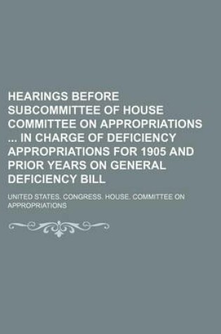 Cover of Hearings Before Subcommittee of House Committee on Appropriations in Charge of Deficiency Appropriations for 1905 and Prior Years on General Deficiency Bill