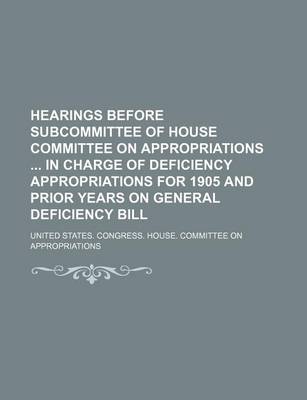 Book cover for Hearings Before Subcommittee of House Committee on Appropriations in Charge of Deficiency Appropriations for 1905 and Prior Years on General Deficiency Bill