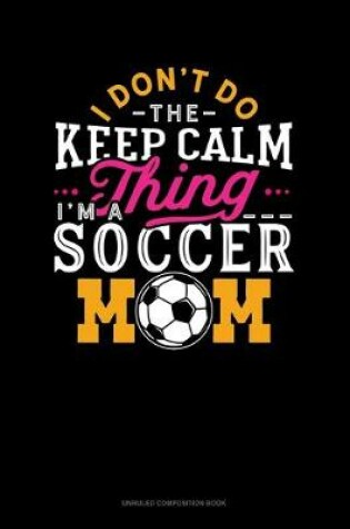 Cover of I Don't Do The Keep Calm Thing I'm A Soccer Mom
