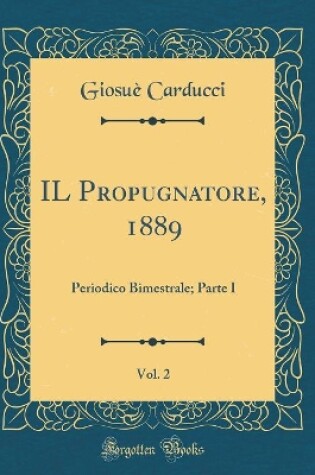 Cover of IL Propugnatore, 1889, Vol. 2: Periodico Bimestrale; Parte I (Classic Reprint)