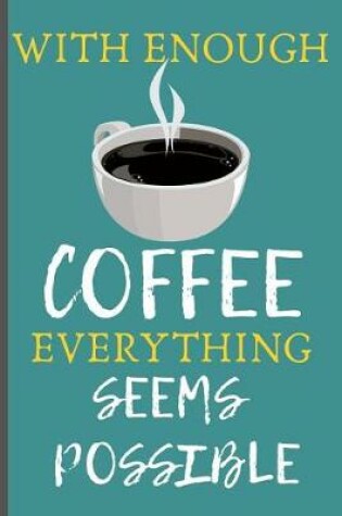 Cover of With Enough Coffee Everything Seems Possible