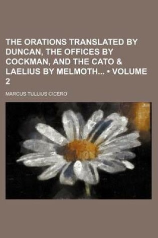 Cover of The Orations Translated by Duncan, the Offices by Cockman, and the Cato & Laelius by Melmoth (Volume 2)