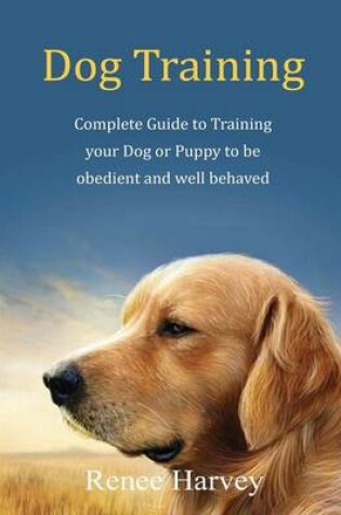 Cover of Dog Training: Complete Guide to Training Your Dog or Puppy to be Obedient and Well Behaved