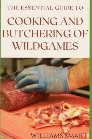 Cover of The Essential Guide to Cooking and Butchering of Wildgames