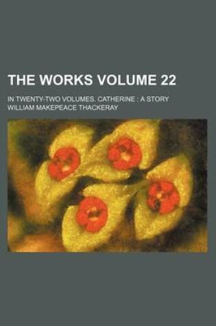 Cover of The Works Volume 22; In Twenty-Two Volumes. Catherine a Story