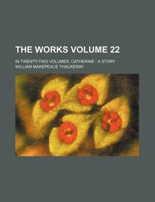 Book cover for The Works Volume 22; In Twenty-Two Volumes. Catherine a Story