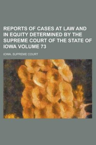 Cover of Reports of Cases at Law and in Equity Determined by the Supreme Court of the State of Iowa Volume 73