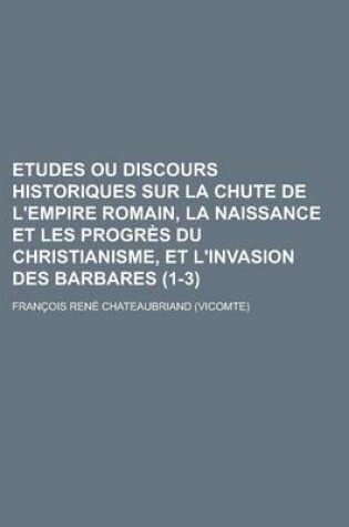 Cover of Etudes Ou Discours Historiques Sur La Chute de L'Empire Romain, La Naissance Et Les Progres Du Christianisme, Et L'Invasion Des Barbares (1-3 )