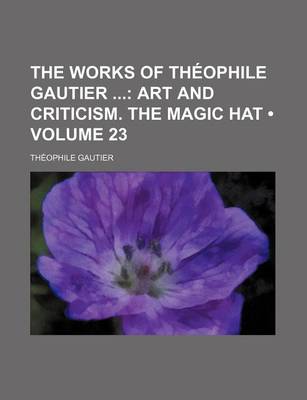 Book cover for The Works of Theophile Gautier (Volume 23); Art and Criticism. the Magic Hat