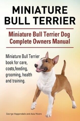 Cover of Miniature Bull Terrier. Miniature Bull Terrier Dog Complete Owners Manual. Miniature Bull Terrier book for care, costs, feeding, grooming, health and training.