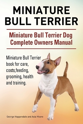 Book cover for Miniature Bull Terrier. Miniature Bull Terrier Dog Complete Owners Manual. Miniature Bull Terrier book for care, costs, feeding, grooming, health and training.