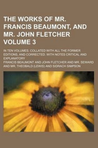 Cover of The Works of Mr. Francis Beaumont, and Mr. John Fletcher Volume 3; In Ten Volumes. Collated with All the Former Editions, and Corrected. with Notes Critical and Explanatory
