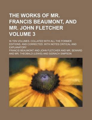 Book cover for The Works of Mr. Francis Beaumont, and Mr. John Fletcher Volume 3; In Ten Volumes. Collated with All the Former Editions, and Corrected. with Notes Critical and Explanatory