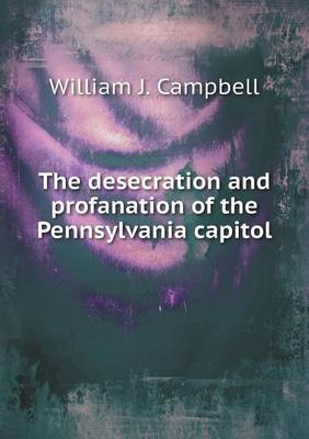 Book cover for The desecration and profanation of the Pennsylvania capitol