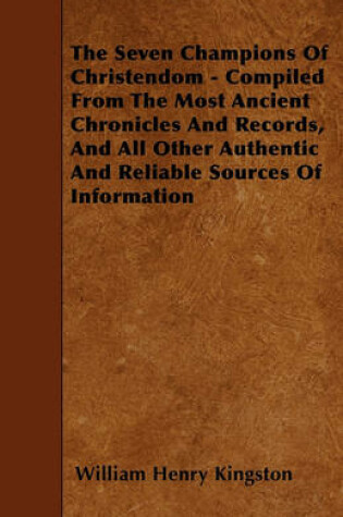 Cover of The Seven Champions Of Christendom - Compiled From The Most Ancient Chronicles And Records, And All Other Authentic And Reliable Sources Of Information