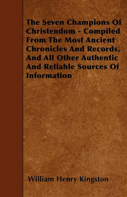 Book cover for The Seven Champions Of Christendom - Compiled From The Most Ancient Chronicles And Records, And All Other Authentic And Reliable Sources Of Information