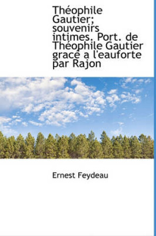 Cover of Th Ophile Gautier; Souvenirs Intimes. Port. de Th Ophile Gautier Grac A L'Eauforte Par Rajon