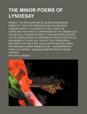 Book cover for The Minor Poems of Lyndesay; Namely the Deploration of Quene Magdalene, [Compylit 1537] the Answer Quhilk Schir David Lindesay Maid to Ye Kingis Flyti