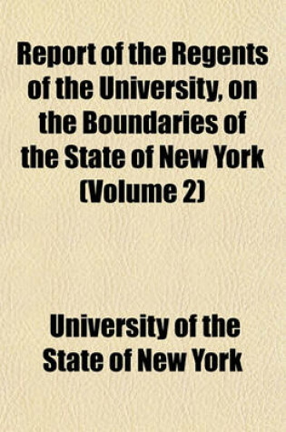 Cover of Report of the Regents of the University, on the Boundaries of the State of New York (Volume 2)