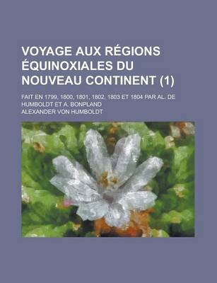 Book cover for Voyage Aux R Gions Quinoxiales Du Nouveau Continent (1); Fait En 1799, 1800, 1801, 1802, 1803 Et 1804 Par Al. de Humboldt Et A. Bonpland