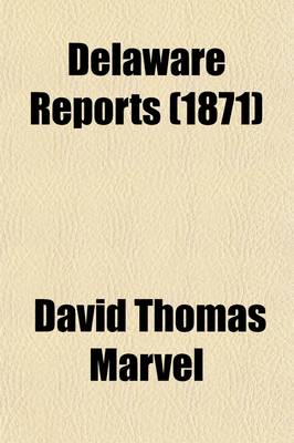 Book cover for Delaware Reports Volume 7; Containing Cases Decided in the Supreme Court (Excepting Appeals from the Chancellor) and the Superior Court and the Orphans Court of the State of Delaware