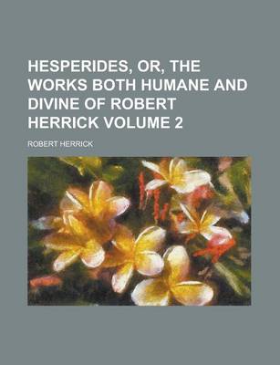 Book cover for Hesperides, Or, the Works Both Humane and Divine of Robert Herrick Volume 2