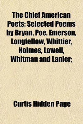 Book cover for The Chief American Poets; Selected Poems by Bryan, Poe, Emerson, Longfellow, Whittier, Holmes, Lowell, Whitman and Lanier;